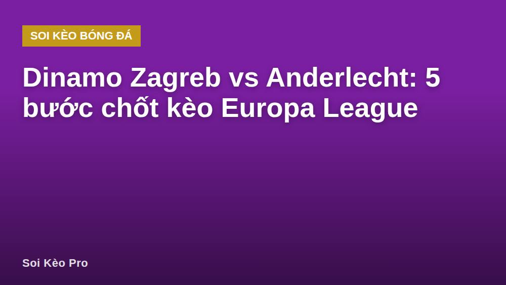 Dinamo Zagreb vs Anderlecht: 5 bước chốt kèo Europa League