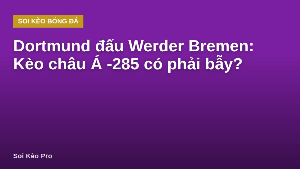 Dortmund đấu Werder Bremen: Kèo châu Á -285 có phải bẫy?