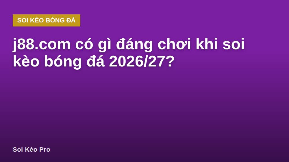 j88.com có gì đáng chơi khi soi kèo bóng đá 2026/27?