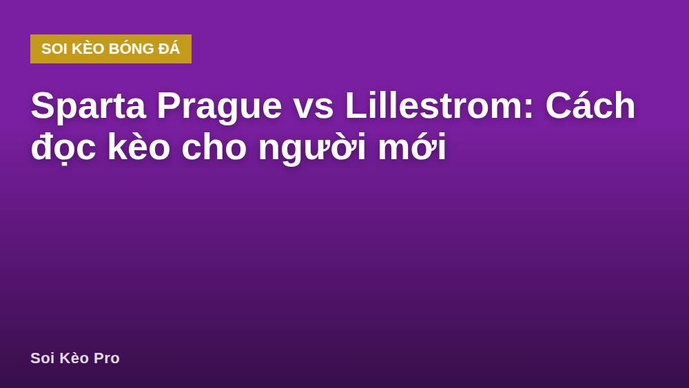 Sparta Prague vs Lillestrom: Cách đọc kèo cho người mới